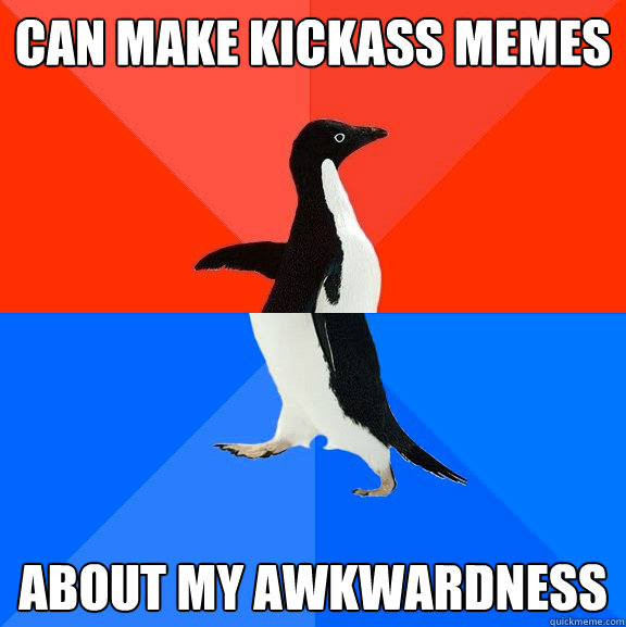 can make kickass memes about my awkwardness  Socially Awesome Awkward Penguin