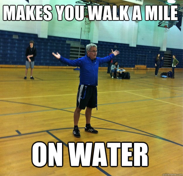 Makes you walk a mile
 On water  Messiah Gym Teacher