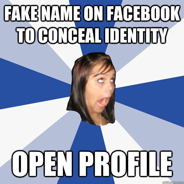 Fake name on facebook to conceal identity Open profile  Annoying Facebook Girl