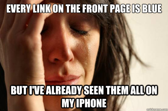 Every link on the front page is blue but i've already seen them all on my iphone - Every link on the front page is blue but i've already seen them all on my iphone  First World Problems