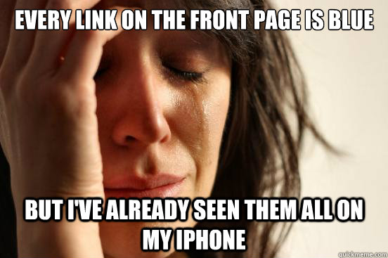 Every link on the front page is blue but i've already seen them all on my iphone  First World Problems