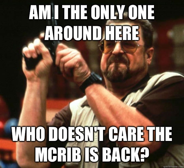 AM I THE ONLY ONE AROUND HERE WHO DOESN'T CARE THE MCRIB IS BACK?  Am I the only one around here1