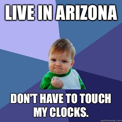 Live in Arizona Don't have to touch my clocks.   Success Kid