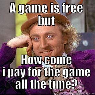 A GAME IS FREE BUT HOW COME I PAY FOR THE GAME ALL THE TIME? Condescending Wonka