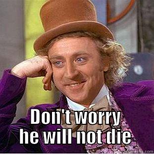  DON'T WORRY HE WILL NOT DIE Condescending Wonka