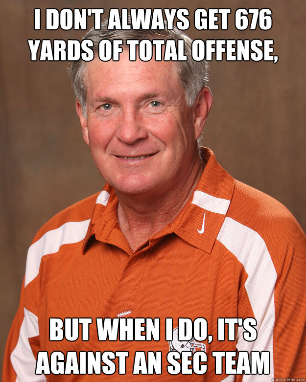 I don't always get 676 yards of total offense, but when I do, it's against an SEC team - I don't always get 676 yards of total offense, but when I do, it's against an SEC team  mack brown