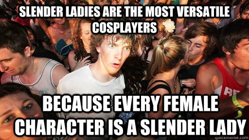 slender ladies are the most versatile cosplayers because every female character is a slender lady  Sudden Clarity Clarence
