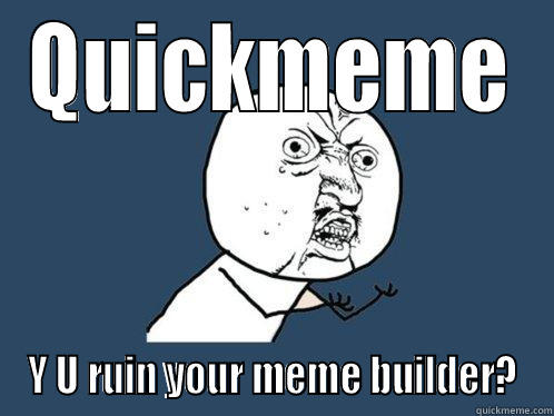 QUICKMEME Y U RUIN YOUR MEME BUILDER? Y U No