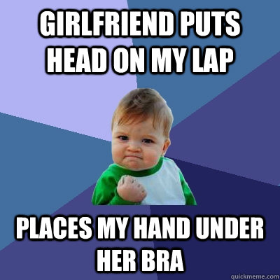 Girlfriend puts head on my lap places my hand under her bra  Success Kid