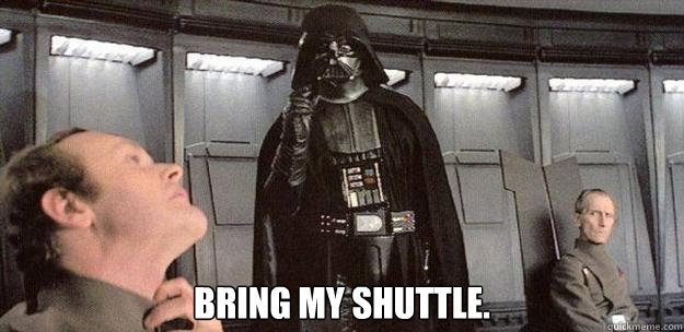 Bring my shuttle.  Darth Vader Force Choke