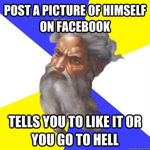 post a picture of himself on facebook tells you to like it or you go to hell  Advice God