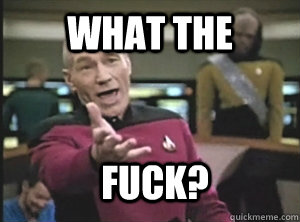 what the  fuck?  Annoyed Picard