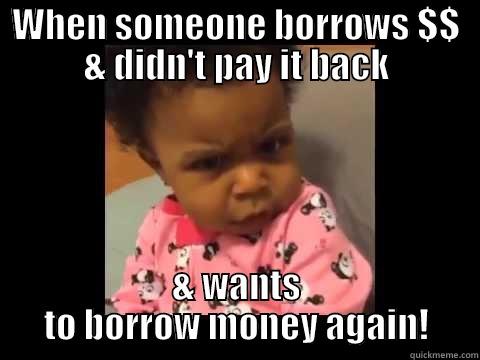 WHEN SOMEONE BORROWS $$ & DIDN'T PAY IT BACK & WANTS TO BORROW MONEY AGAIN! Misc