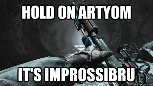 Hold on Artyom It's improssibru  