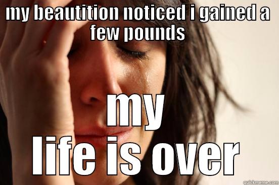 MY BEAUTITION NOTICED I GAINED A FEW POUNDS MY LIFE IS OVER First World Problems