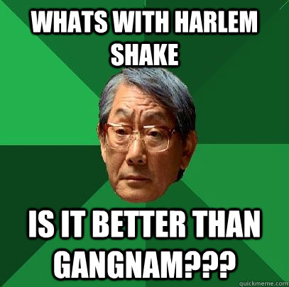whats with harlem shake is it better than gangnam??? - whats with harlem shake is it better than gangnam???  High Expectations Asian Father
