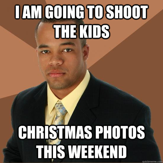 I am going to shoot the kids Christmas photos this weekend - I am going to shoot the kids Christmas photos this weekend  Successful Black Man Meth