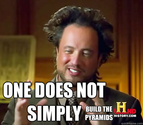 one does not simply build the 
pyramids  