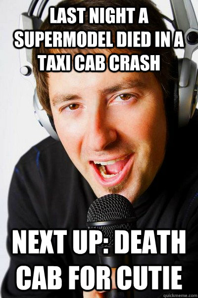 Last night a supermodel died in a taxi cab crash Next up: Death cab for cutie - Last night a supermodel died in a taxi cab crash Next up: Death cab for cutie  inappropriate radio DJ