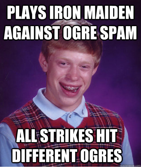 Plays Iron Maiden against Ogre Spam All Strikes hit different Ogres - Plays Iron Maiden against Ogre Spam All Strikes hit different Ogres  Bad Luck Brian