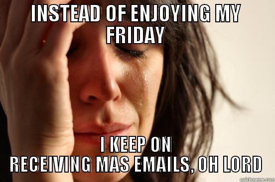 INSTEAD OF ENJOYING MY FRIDAY I KEEP ON RECEIVING MAS EMAILS, OH LORD First World Problems