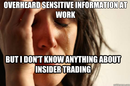 Overheard sensitive information at work But I don't know anything about insider trading  First World Problems