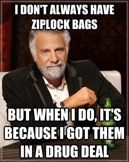 I don't always have ziplock bags But when i do, it's because I got them in a drug deal Caption 3 goes here  The Most Interesting Man In The World