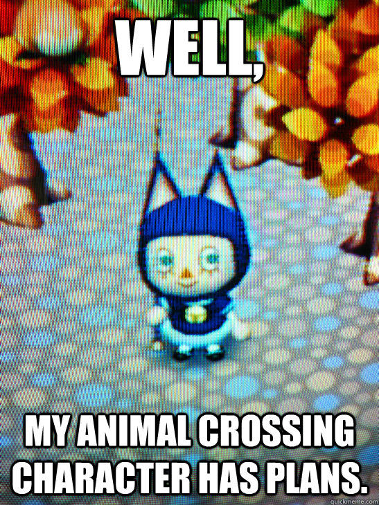 Well, my Animal Crossing character has plans. - Well, my Animal Crossing character has plans.  Misc