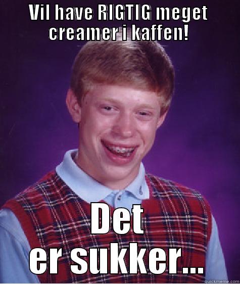 VIL HAVE RIGTIG MEGET CREAMER I KAFFEN! DET ER SUKKER... Bad Luck Brian