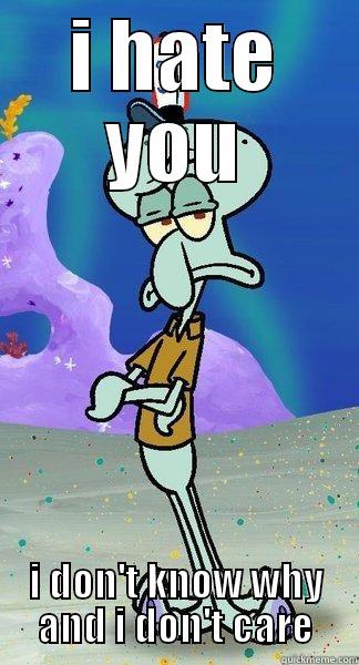 I HATE YOU I DON'T KNOW WHY AND I DON'T CARE Scumbag Squidward