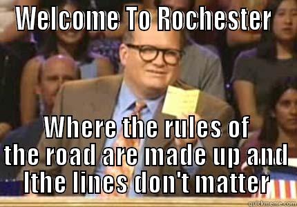 WELCOME TO ROCHESTER  WHERE THE RULES OF THE ROAD ARE MADE UP AND LTHE LINES DON'T MATTER Whose Line