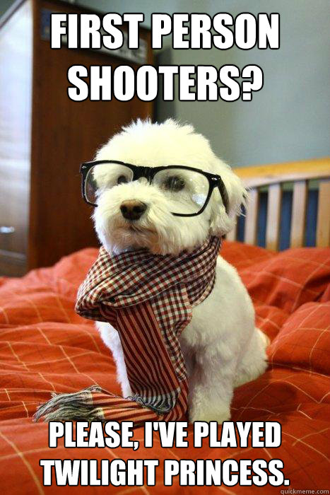 First person shooters? please, i've played twilight princess.  Hipster Dog