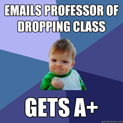 Emails professor of dropping class gets a+  Success Kid