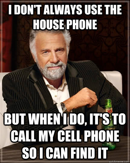 I don't always use the house phone But when i do, it's to call my cell phone so i can find it - I don't always use the house phone But when i do, it's to call my cell phone so i can find it  The Most Interesting Man In The World