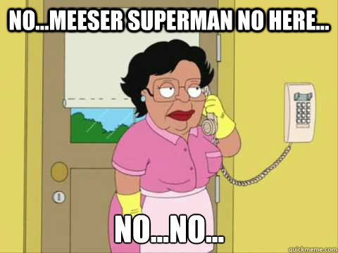 No...Meeser Superman no here... No...no... - No...Meeser Superman no here... No...no...  Family Guy Maid Meme