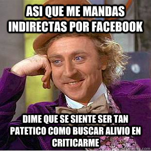 Asi que me mandas indirectas por facebook Dime que se siente ser tan patetico como buscar alivio en criticarme  Creepy Wonka