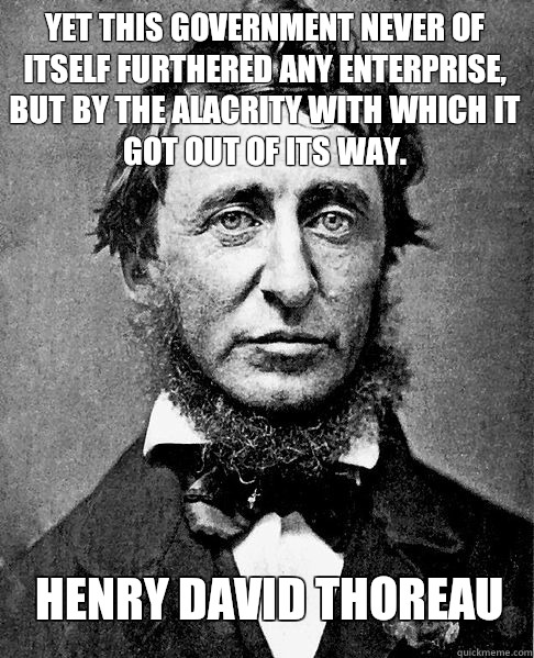 Henry David Thoreau Yet this government never of itself furthered any enterprise, but by the alacrity with which it got out of its way. - Henry David Thoreau Yet this government never of itself furthered any enterprise, but by the alacrity with which it got out of its way.  Thoreau