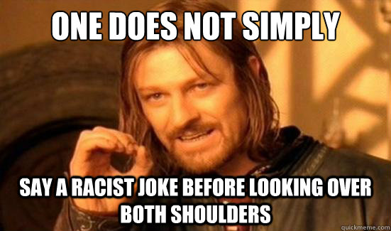 One Does Not Simply say a racist joke before looking over both shoulders  - One Does Not Simply say a racist joke before looking over both shoulders   Boromir
