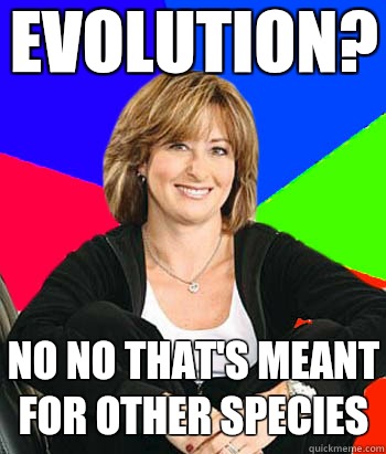 Evolution?  No no that's meant for other species  Sheltering Suburban Mom