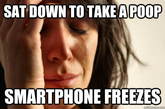 Sat down to take a poop smartphone freezes  First World Problems