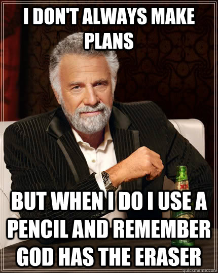 I Don't Always Make Plans But when I Do I Use A Pencil And remember God Has The Eraser  The Most Interesting Man In The World
