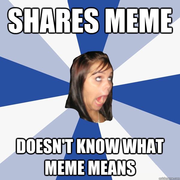 Shares meme doesn't know what meme means  Annoying Facebook Girl