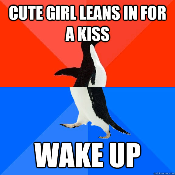 Cute girl leans in for a kiss Wake up  Socially Awesome Awkward Penguin