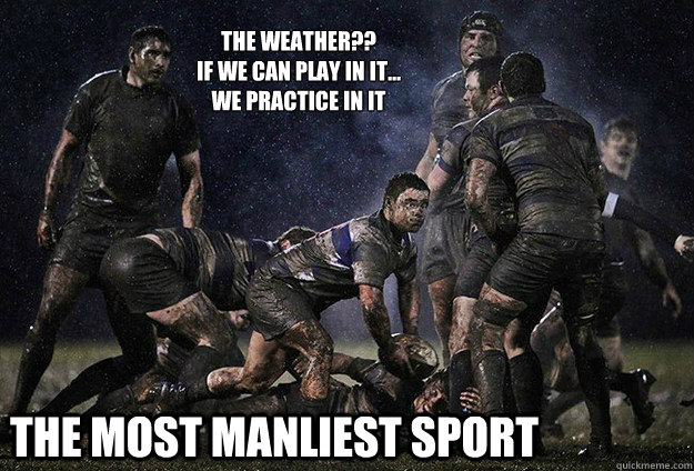The Most Manliest Sport The weather??
If We can play in it...
We practice in it  