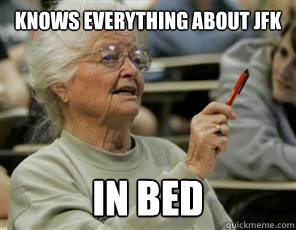 knows everything about jfk in bed  Senior College Student