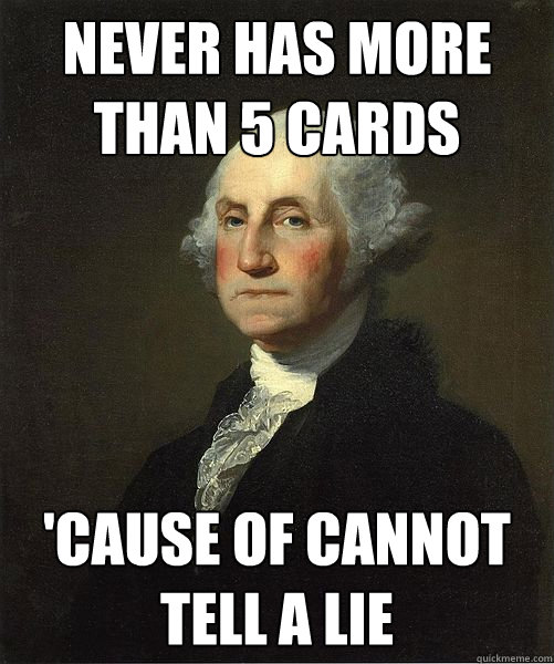 Never has more than 5 cards 'Cause of cannot tell a lie  Good Guy George