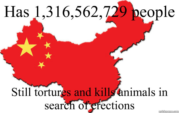 Has 1,316,562,729 people Still tortures and kills animals in search of erections  Scumbag China