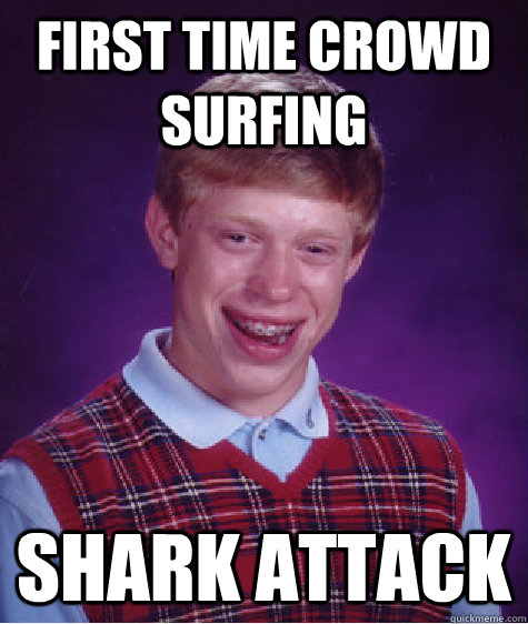 First time crowd surfing Shark attack   Bad Luck Brian