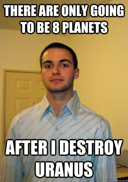 There are only going to be 8 planets after i destroy uranus - There are only going to be 8 planets after i destroy uranus  Socially Awkward Steve