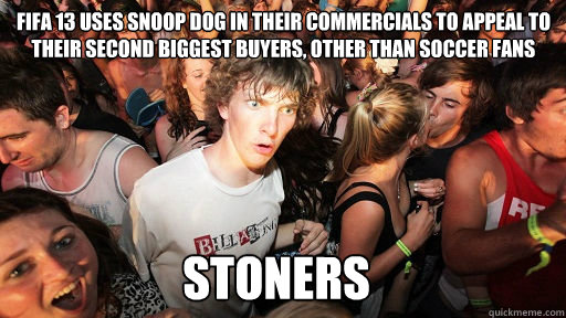 Fifa 13 uses snoop dog in their commercials to appeal to their second biggest buyers, other than soccer fans stoners  Sudden Clarity Clarence